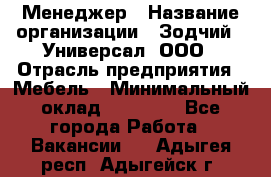 Менеджер › Название организации ­ Зодчий - Универсал, ООО › Отрасль предприятия ­ Мебель › Минимальный оклад ­ 15 000 - Все города Работа » Вакансии   . Адыгея респ.,Адыгейск г.